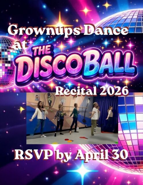 GROWN UP DANCE at THE DISCO BALL
Dust Off Your Boogie Shoes!
We are looking for fun-loving parents and grown-ups to show our students that dance truly is for everyone,
at any age and  take the stage at this year’s recital: "The Disco Ball!"
Whether you’re a seasoned pro or have never stepped foot on a dance floor,
we want YOU to join our Grown-Up Dance Crew!

Why Join the Crew?
Imagine the look on your dancer's face when they see you take the stage! This is a unique opportunity to surprise your dancer, have a laugh, and celebrate our amazing dance community.

How It Works?
We’ve made it easy to participate, regardless of your schedule:

Flexible Learning: Join us for in-person rehearsals at the studio or master the moves at home with our tutorial video.

The Big Event: You will perform this routine during whichever show your dancer is in!

The Look: A $20 participation fee covers your custom-designed, commemorative T-shirt for the performance.

Rehearsal Schedule;
Come to one, or come to all! We’d love to see you there:

Saturday, May 2nd @ 12:30 PM

Sunday, May 10th @ 1:00 PM

Saturday, May 23rd @ 12:30 PM

Sunday, June 7th @ 1:00 PM

Are You Ready to Boogie?

We need to know who is brave enough to join the party!
Please RSVP by April 30 so we can finalize our counts and order your shirt size.

Follow this link to sign up https://forms.gle/gae9CK7SV4yC8NM97

Let’s show the kids how it’s done! Catch you on the dance floor!